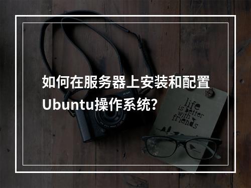 如何在服务器上安装和配置Ubuntu操作系统?