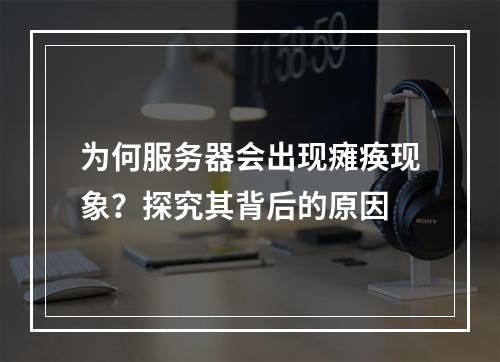 为何服务器会出现瘫痪现象?探究其背后的原因
