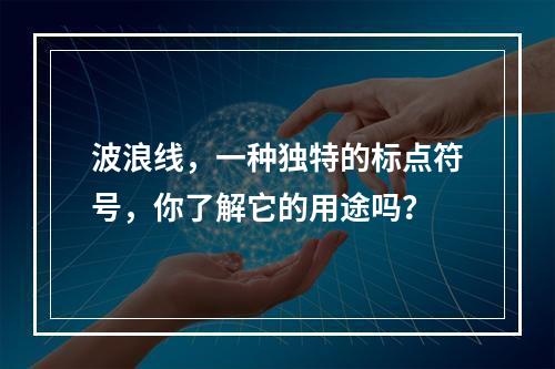 波浪线,一种独特的标点符号,你了解它的用途吗?