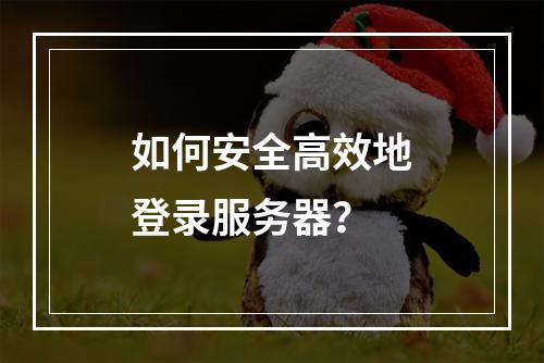 如何安全高效地登录服务器?