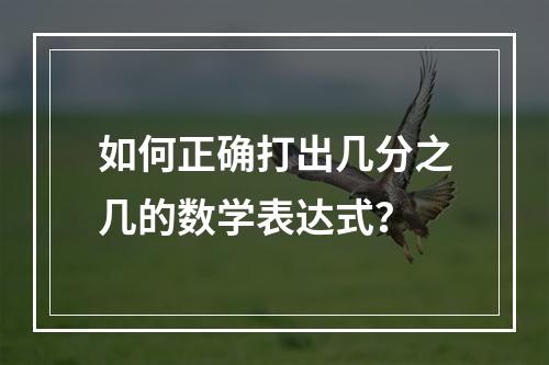 如何正确打出几分之几的数学表达式?