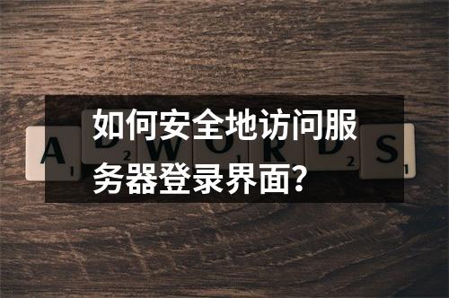 如何安全地访问服务器登录界面?