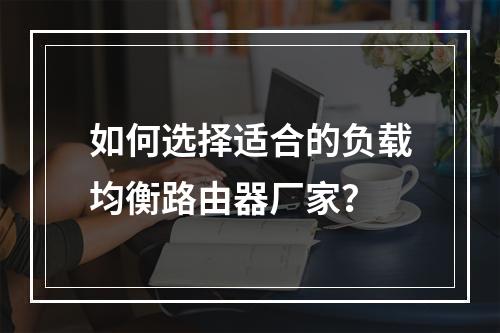 如何选择适合的负载均衡路由器厂家?