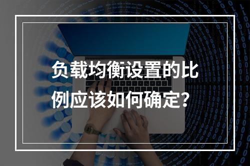 负载均衡设置的比例应该如何确定?