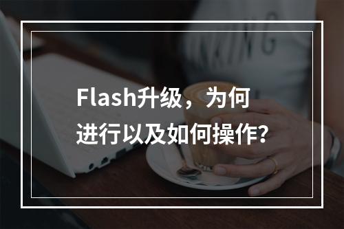 Flash升级,为何进行以及如何操作?