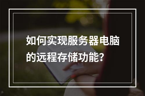 如何实现服务器电脑的远程存储功能?