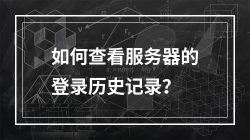 如何查看服务器的登录历史记录?