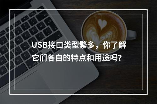 USB接口类型繁多,你了解它们各自的特点和用途吗?