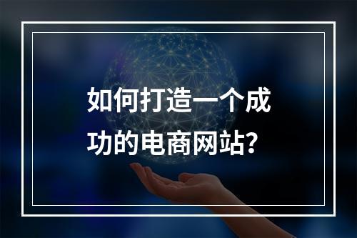 如何打造一个成功的电商网站?