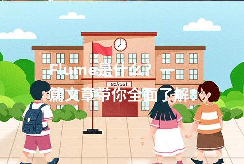 Flume是什么?一篇文章带你全面了解!
