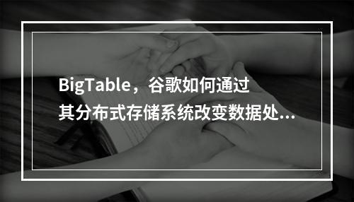BigTable,谷歌如何通过其分布式存储系统改变数据处理游戏?