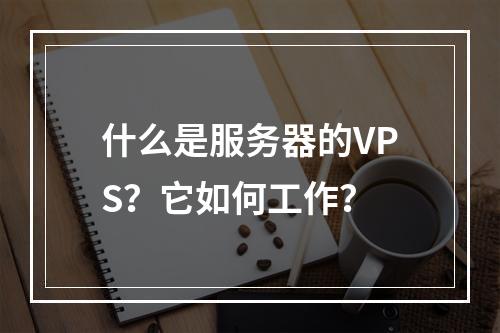 什么是服务器的VPS?它如何工作?