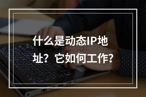 什么是动态IP地址?它如何工作?