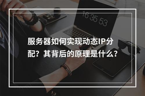 服务器如何实现动态IP分配?其背后的原理是什么?