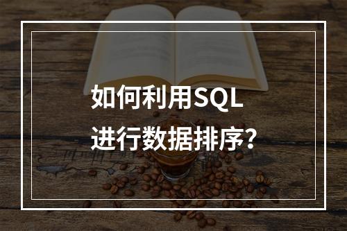 如何利用SQL进行数据排序?