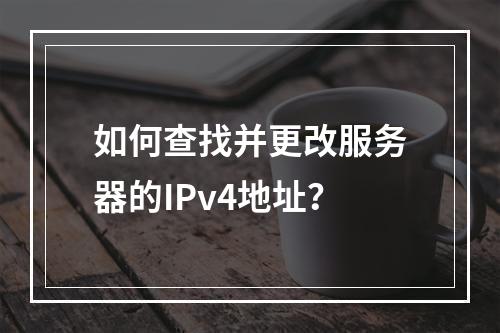 如何查找并更改服务器的IPv4地址?