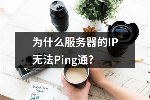 为什么服务器的IP无法Ping通?