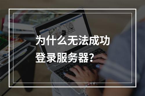 为什么无法成功登录服务器?