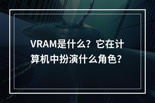 VRAM是什么?它在计算机中扮演什么角色?