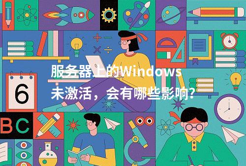 服务器上的Windows未激活,会有哪些影响?