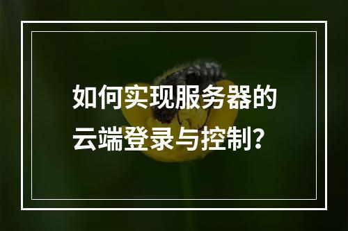 如何实现服务器的云端登录与控制?