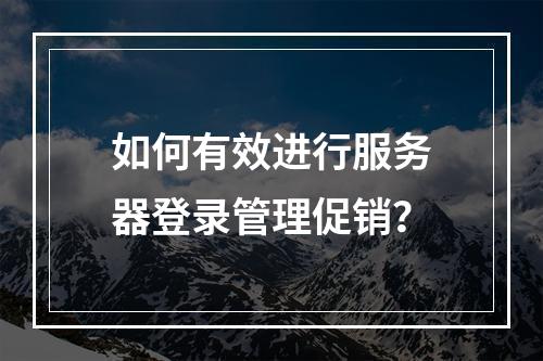 如何有效进行服务器登录管理促销?