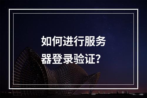 如何进行服务器登录验证?