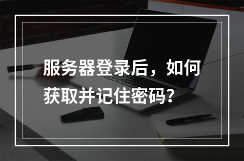 服务器登录后,如何获取并记住密码?