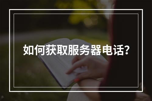 如何获取服务器电话?