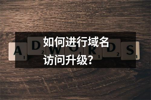 如何进行域名访问升级?