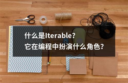什么是Iterable?它在编程中扮演什么角色?