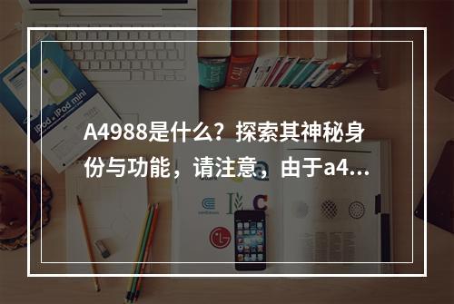 A4988是什么?探索其神秘身份与功能,请注意,由于a4988本身不提供任何具体信息,这个标题是基于假设和创造性构思的。如果您能提供更多关于a4988的背景或内