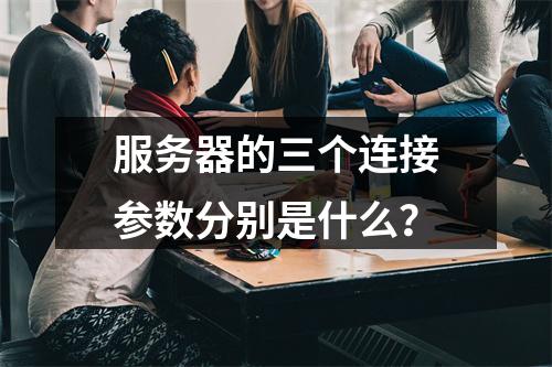 服务器的三个连接参数分别是什么?