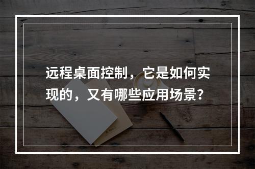远程桌面控制,它是如何实现的,又有哪些应用场景?