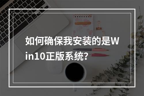如何确保我安装的是Win10正版系统?
