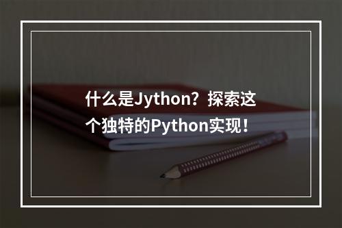 什么是Jython?探索这个独特的Python实现!