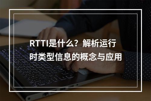 RTTI是什么?解析运行时类型信息的概念与应用