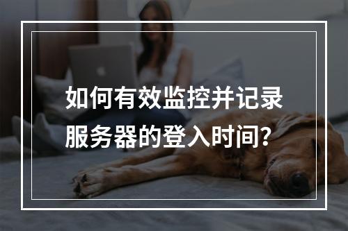 如何有效监控并记录服务器的登入时间?