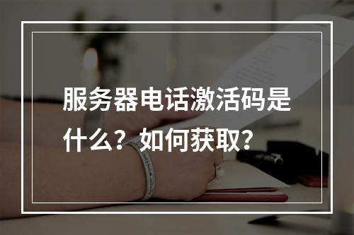 服务器电话激活码是什么?如何获取?