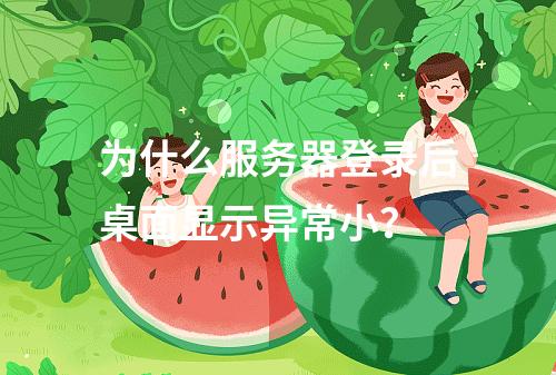 为什么服务器登录后桌面显示异常小?