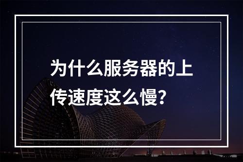 为什么服务器的上传速度这么慢?