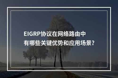 EIGRP协议在网络路由中有哪些关键优势和应用场景?