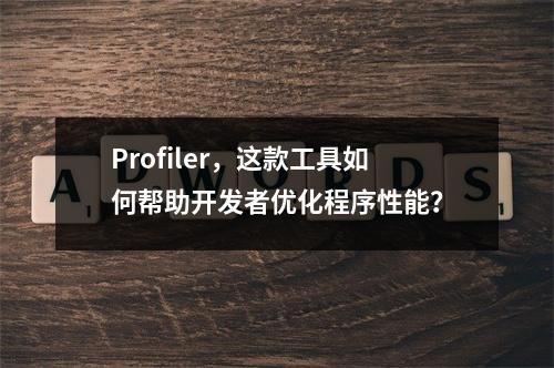Profiler,这款工具如何帮助开发者优化程序性能?