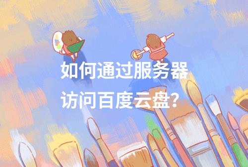 如何通过服务器访问百度云盘?