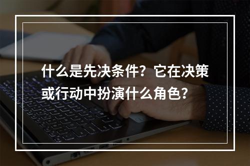 什么是先决条件?它在决策或行动中扮演什么角色?