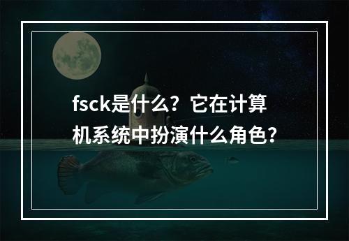 fsck是什么?它在计算机系统中扮演什么角色?