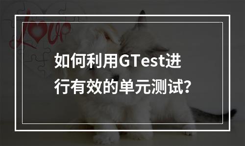 如何利用GTest进行有效的单元测试?