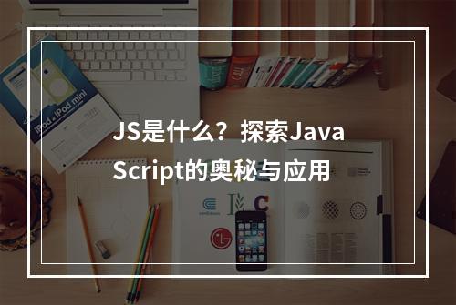JS是什么?探索JavaScript的奥秘与应用