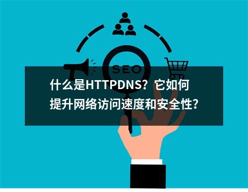 什么是HTTPDNS?它如何提升网络访问速度和安全性?