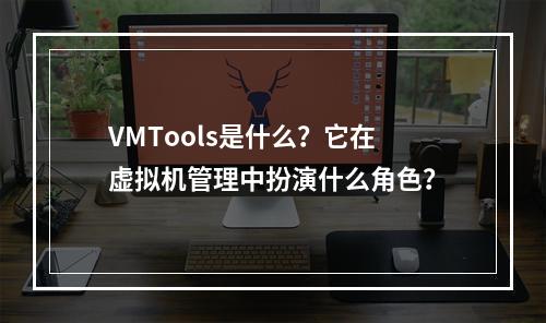 VMTools是什么?它在虚拟机管理中扮演什么角色?